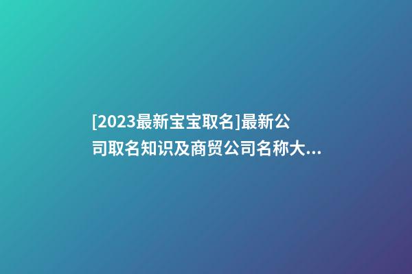 [2023最新宝宝取名]最新公司取名知识及商贸公司名称大全-第1张-公司起名-玄机派